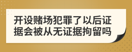 开设赌场犯罪了以后证据会被从无证据拘留吗