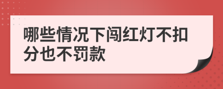 哪些情况下闯红灯不扣分也不罚款