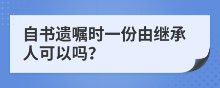 自书遗嘱时一份由继承人可以吗？