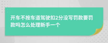 开车不按车道驾驶扣2分没写罚款要罚款吗怎么处理新手一个