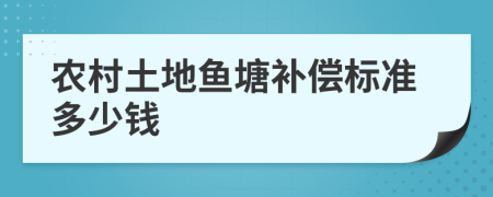 农村土地鱼塘补偿标准多少钱