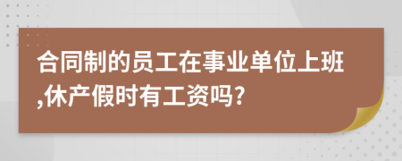 合同制的员工在事业单位上班,休产假时有工资吗?