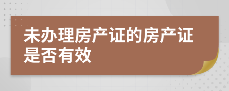 未办理房产证的房产证是否有效