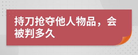 持刀抢夺他人物品，会被判多久