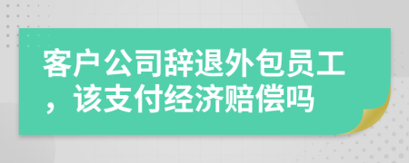 客户公司辞退外包员工，该支付经济赔偿吗