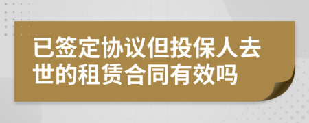 已签定协议但投保人去世的租赁合同有效吗