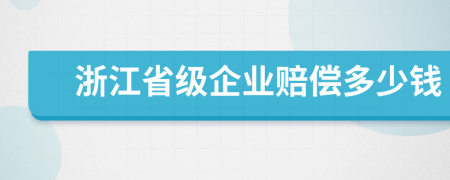 浙江省级企业赔偿多少钱