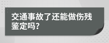 交通事故了还能做伤残鉴定吗？