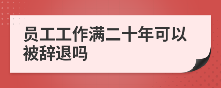 员工工作满二十年可以被辞退吗