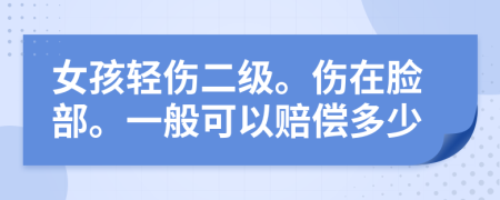 女孩轻伤二级。伤在脸部。一般可以赔偿多少