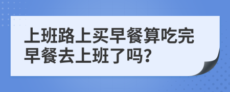 上班路上买早餐算吃完早餐去上班了吗？