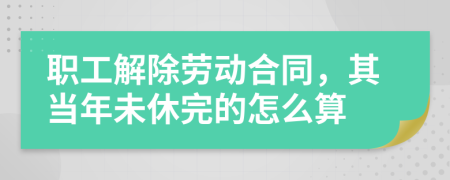 职工解除劳动合同，其当年未休完的怎么算