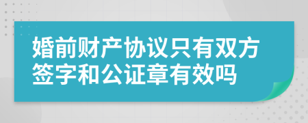 婚前财产协议只有双方签字和公证章有效吗