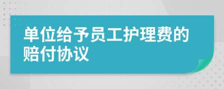 单位给予员工护理费的赔付协议