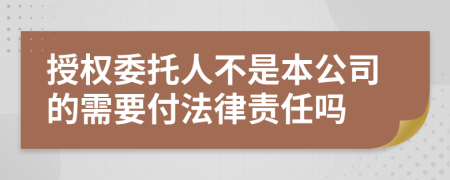 授权委托人不是本公司的需要付法律责任吗