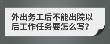 外出务工后不能出院以后工作任务要怎么写？