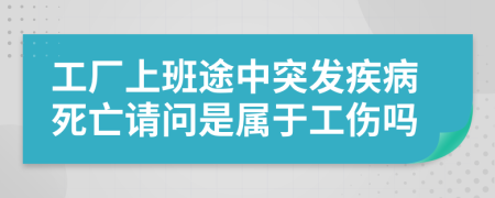 工厂上班途中突发疾病死亡请问是属于工伤吗