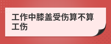 工作中膝盖受伤算不算工伤