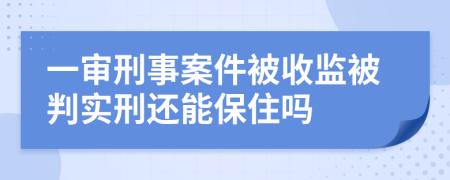 一审刑事案件被收监被判实刑还能保住吗