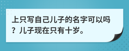 上只写自己儿子的名字可以吗？儿子现在只有十岁。