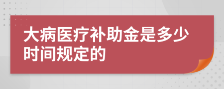 大病医疗补助金是多少时间规定的