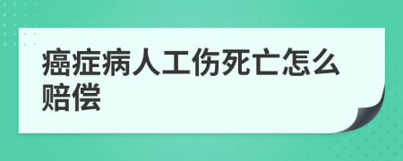 癌症病人工伤死亡怎么赔偿