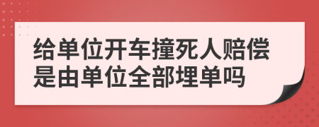 给单位开车撞死人赔偿是由单位全部埋单吗