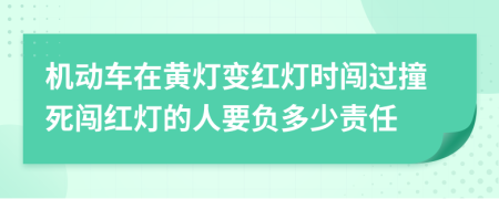 机动车在黄灯变红灯时闯过撞死闯红灯的人要负多少责任