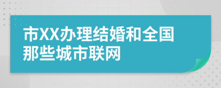 市XX办理结婚和全国那些城市联网