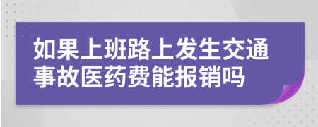 如果上班路上发生交通事故医药费能报销吗