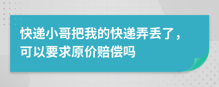 快递小哥把我的快递弄丢了，可以要求原价赔偿吗