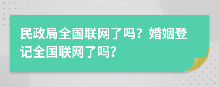 民政局全国联网了吗？婚姻登记全国联网了吗？