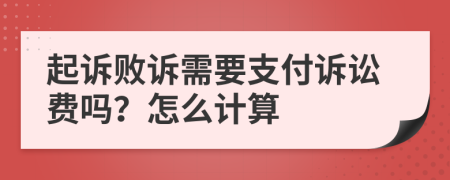 起诉败诉需要支付诉讼费吗？怎么计算