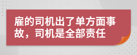雇的司机出了单方面事故，司机是全部责任