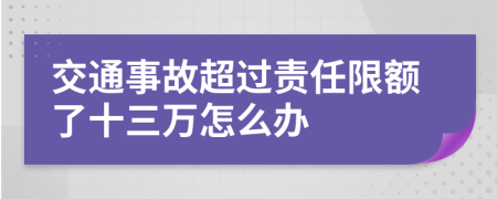 交通事故超过责任限额了十三万怎么办