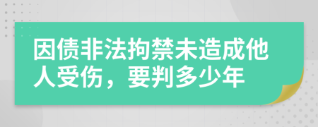 因债非法拘禁未造成他人受伤，要判多少年