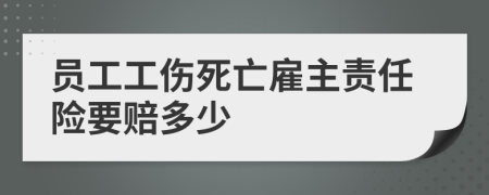 员工工伤死亡雇主责任险要赔多少