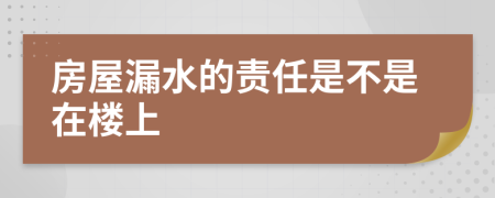 房屋漏水的责任是不是在楼上