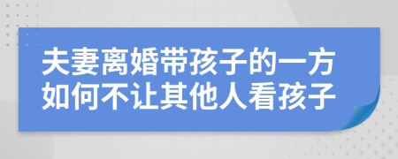 夫妻离婚带孩子的一方如何不让其他人看孩子