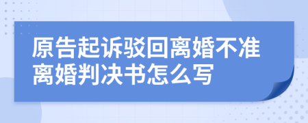 原告起诉驳回离婚不准离婚判决书怎么写