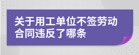 关于用工单位不签劳动合同违反了哪条