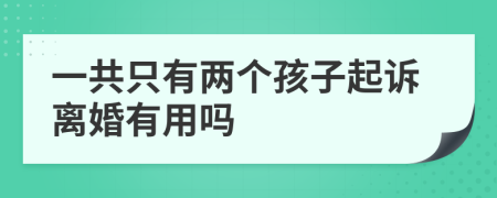 一共只有两个孩子起诉离婚有用吗