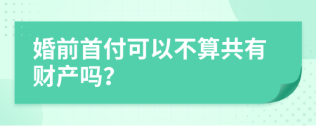 婚前首付可以不算共有财产吗？