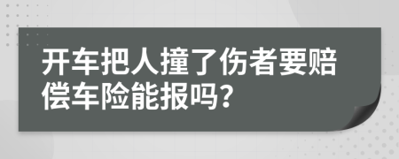 开车把人撞了伤者要赔偿车险能报吗？