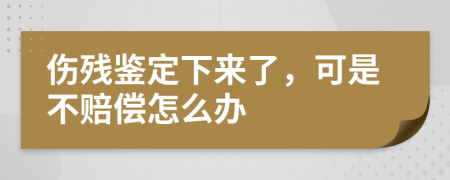 伤残鉴定下来了，可是不赔偿怎么办