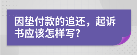 因垫付款的追还，起诉书应该怎样写?