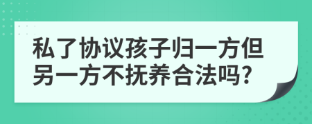 私了协议孩子归一方但另一方不抚养合法吗?