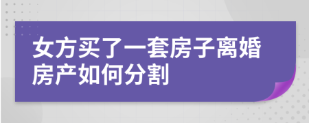 女方买了一套房子离婚房产如何分割