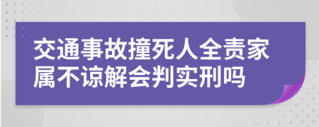 交通事故撞死人全责家属不谅解会判实刑吗