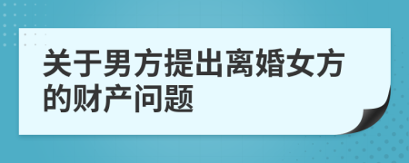 关于男方提出离婚女方的财产问题